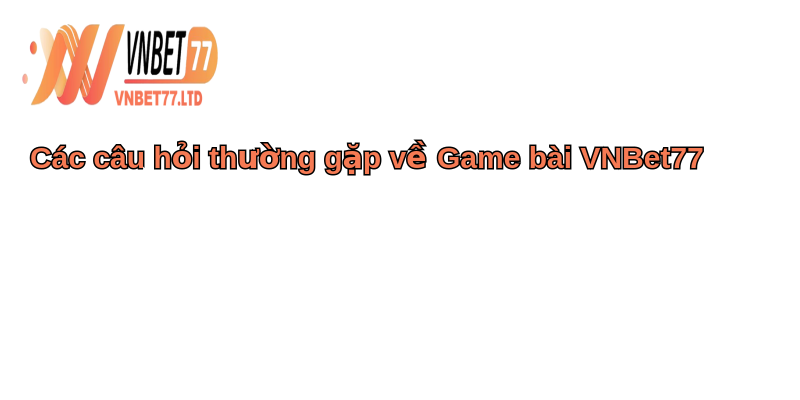 Game Bài VNBet77 - Thế giới game bài đỉnh cao, giải trí bất tận 5 Các câu hỏi thường gặp về Game bài VNBet77