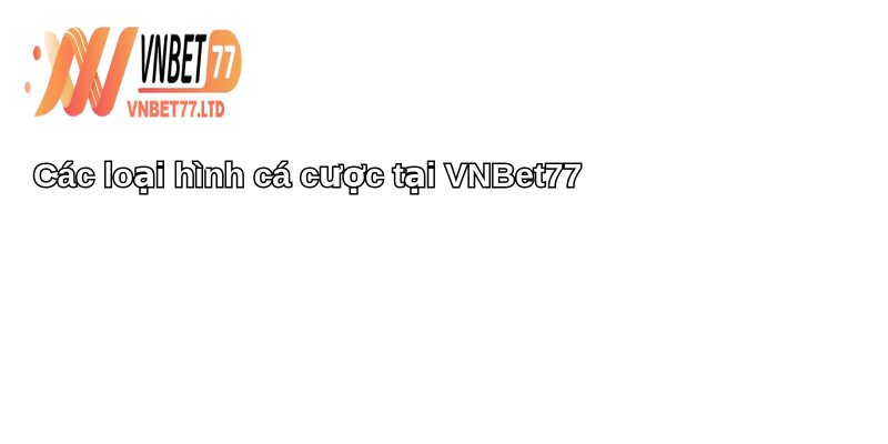 Câu hỏi thường gặp: Giải đáp mọi thắc mắc 2 Các loại hình cá cược tại VNBet77