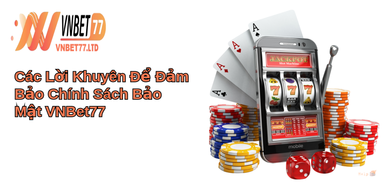 Chính sách bảo mật: Bảo vệ quyền riêng tư khách hàng 4 Các Lời Khuyên Để Đảm Bảo Chính Sách Bảo Mật VNBet77