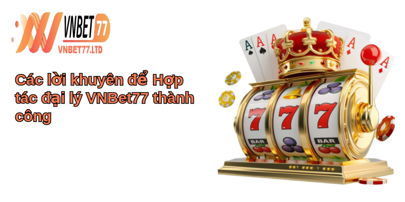 Hợp tác đại lý VNBet77 - Bí quyết thành công trong kinh doanh 4 Các lời khuyên để Hợp tác đại lý VNBet77 thành công