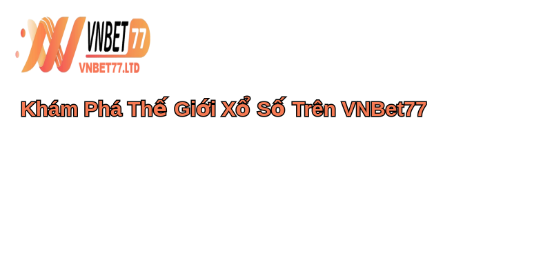 Xổ Số VNBet77: Khám Phá Thú Vị Cổng Game Xổ Số Hấp Dẫn 1 Khám Phá Thế Giới Xổ Số Trên VNBet77
