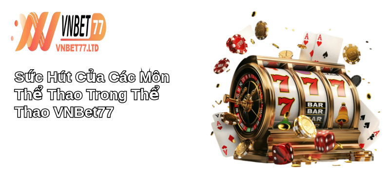 Khám phá thế giới thể thao VNBet77: Đến ngay để trải nghiệm 2 Sức Hút Của Các Môn Thể Thao Trong Thể Thao VNBet77