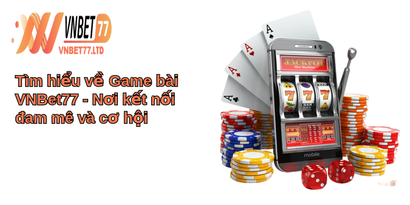 Game Bài VNBet77 - Thế giới game bài đỉnh cao, giải trí bất tận 1 Tìm hiểu về Game bài VNBet77 - Nơi kết nối đam mê và cơ hội